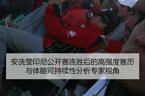 安洗莹印尼公开赛连胜后的高强度赛历与体能可持续性分析专家视角