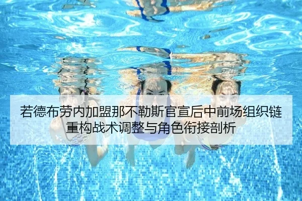若德布劳内加盟那不勒斯官宣后中前场组织链重构战术调整与角色衔接剖析
