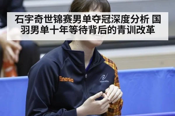 石宇奇世锦赛男单夺冠深度分析 国羽男单十年等待背后的青训改革